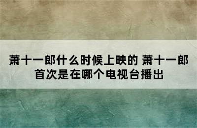 萧十一郎什么时候上映的 萧十一郎首次是在哪个电视台播出